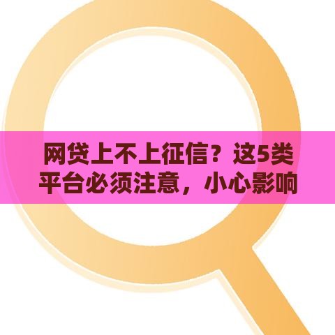 网贷上不上征信？这5类平台必须注意，小心影响你的信用！