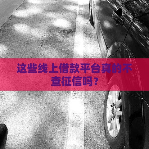 这些线上借款平台真的不查征信吗？