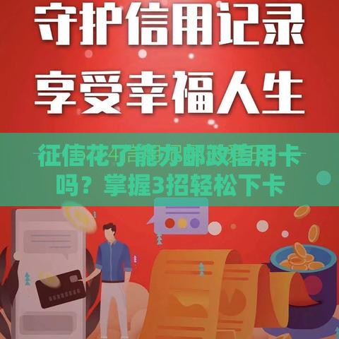 征信花了能办邮政信用卡吗？掌握3招轻松下卡