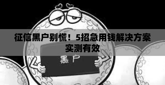 征信黑户别慌！5招急用钱解决方案实测有效