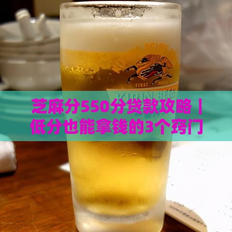 芝麻分550分贷款攻略｜低分也能拿钱的3个窍门 真实经验分享