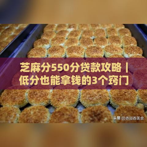 芝麻分550分贷款攻略｜低分也能拿钱的3个窍门 真实经验分享
