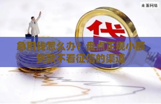 急用钱怎么办？盘点正规小额贷款不看征信的渠道