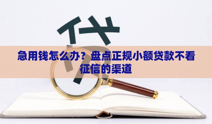 急用钱怎么办？盘点正规小额贷款不看征信的渠道