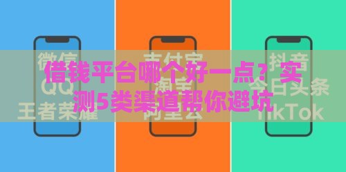 借钱平台哪个好一点？实测5类渠道帮你避坑