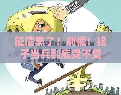 征信黑了？别慌！孩子当兵到底受不受影响，一文说清！