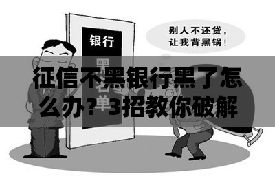 征信不黑银行黑了怎么办？3招教你破解贷款被拒困局