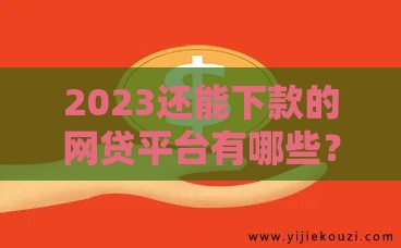 2023还能下款的网贷平台有哪些？最新靠谱推荐+避坑指南