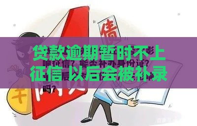 贷款逾期暂时不上征信 以后会被补录吗？