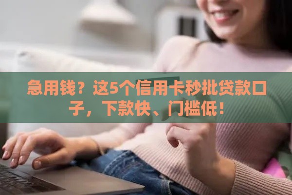 急用钱？这5个信用卡秒批贷款口子，下款快、门槛低！