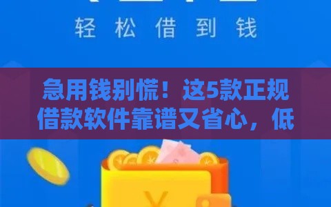 急用钱别慌！这5款正规借款软件靠谱又省心，低息到账快