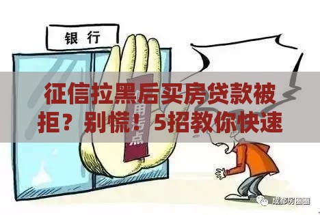 征信拉黑后买房贷款被拒？别慌！5招教你快速补救