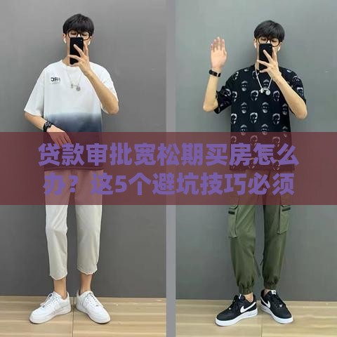 贷款审批宽松期买房怎么办？这5个避坑技巧必须看！