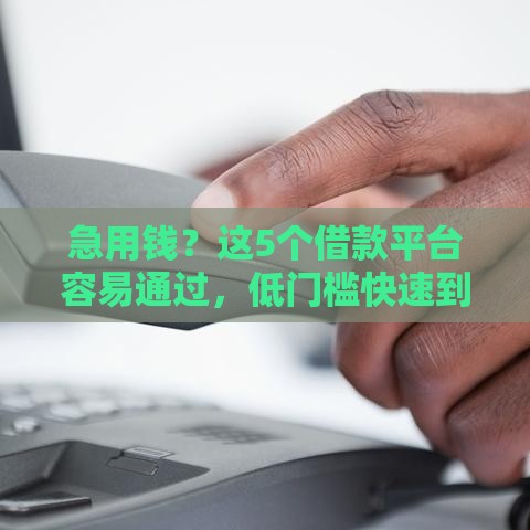 急用钱？这5个借款平台容易通过，低门槛快速到账！