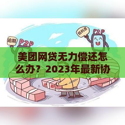 美团网贷无力偿还怎么办？2023年最新协商还款政策解读！