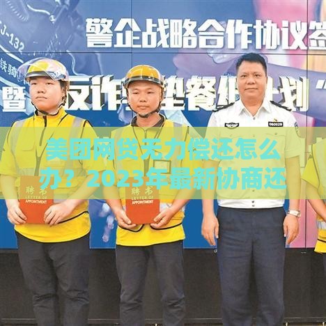 美团网贷无力偿还怎么办？2023年最新协商还款政策解读！