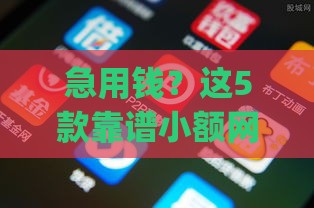 急用钱？这5款靠谱小额网贷app随借随到！