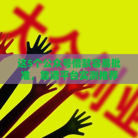 这5个公众号借款容易批准，靠谱平台实测推荐