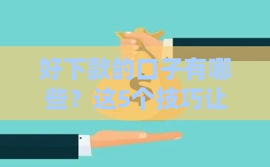 好下款的口子有哪些？这5个技巧让你轻松搞定！