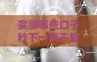 实测哪些口子秒下一两千最稳当
