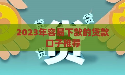2023年容易下款的贷款口子推荐