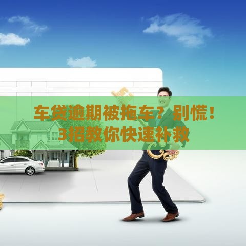 车贷逾期被拖车？别慌！3招教你快速补救