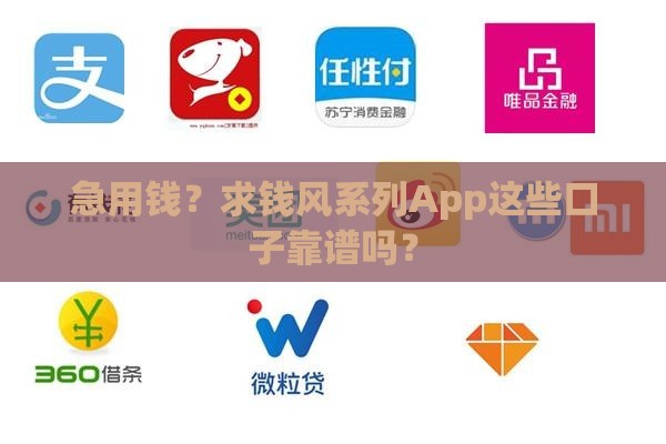 急用钱？求钱风系列App这些口子靠谱吗？