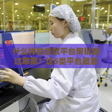什么样的贷款平台审批通过率高？这5类平台最靠谱！