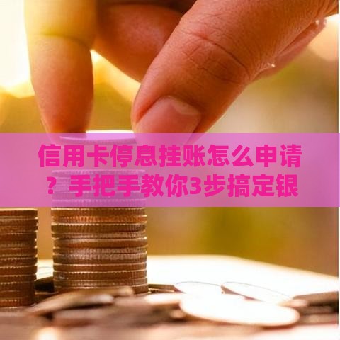 信用卡停息挂账怎么申请？手把手教你3步搞定银行协商