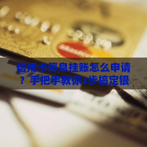 信用卡停息挂账怎么申请？手把手教你3步搞定银行协商