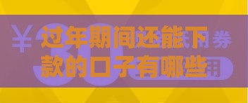 过年期间还能下款的口子有哪些？靠谱推荐在这里！