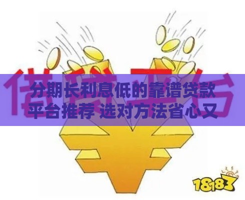 分期长利息低的靠谱贷款平台推荐 选对方法省心又省钱