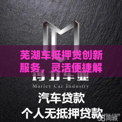 芜湖车抵押贷创新服务，灵活便捷解决资金难题！