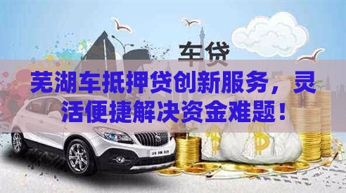 芜湖车抵押贷创新服务，灵活便捷解决资金难题！