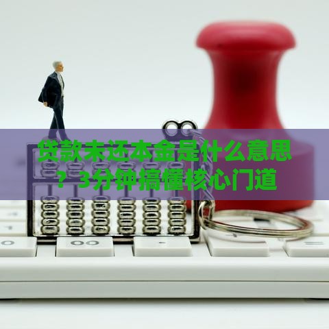 贷款未还本金是什么意思？3分钟搞懂核心门道
