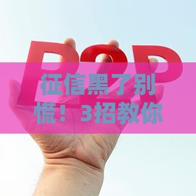 征信黑了别慌！3招教你轻松补救 贷款秒过不是梦