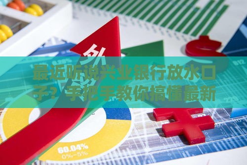 最近听说兴业银行放水口子？手把手教你搞懂最新贷款攻略