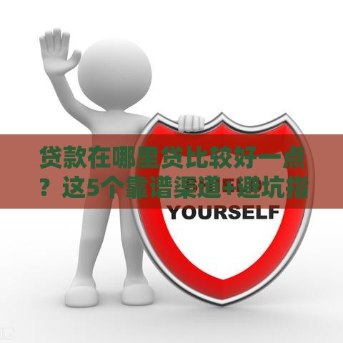 贷款在哪里贷比较好一点？这5个靠谱渠道+避坑指南请收好！