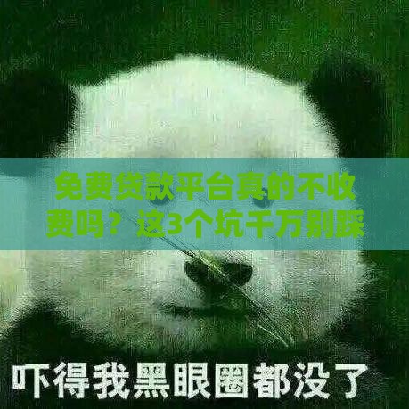 免费贷款平台真的不收费吗?这3个坑千万别踩! 免费贷款平台真的不收费吗?这3个坑千万别踩!