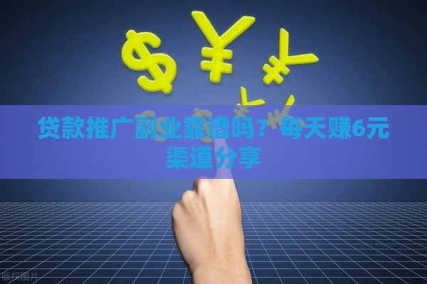 贷款推广副业靠谱吗？每天赚6元渠道分享