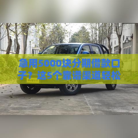 急用5000块分期借款口子？这5个靠谱渠道轻松搞定！