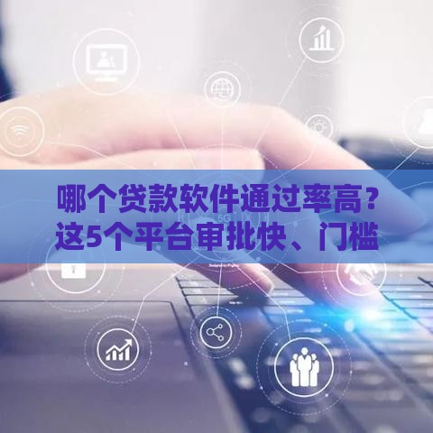 哪个贷款软件通过率高？这5个平台审批快、门槛低，新手也能过！