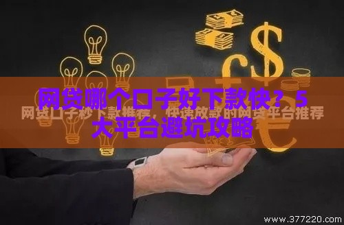 网贷哪个口子好下款快?5大平台避坑攻略 网贷哪个口子好下款快?5大平台避坑攻略