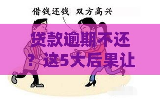 贷款逾期不还？这5大后果让你后悔莫及！