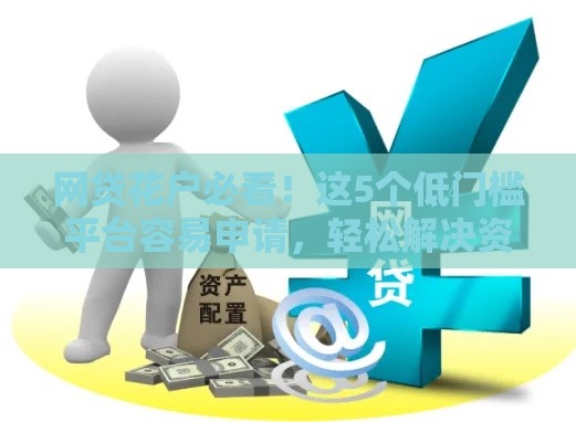 网贷花户必看！这5个低门槛平台容易申请，轻松解决资金难题