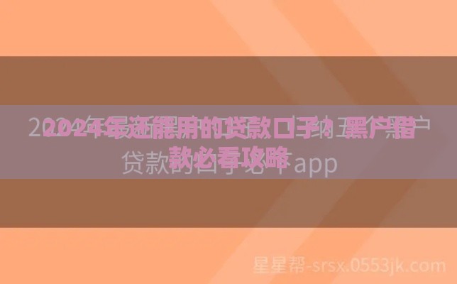 2024年还能用的贷款口子？黑户借款必看攻略