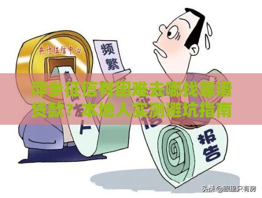 萍乡征信有困难去哪找靠谱贷款？本地人实测避坑指南