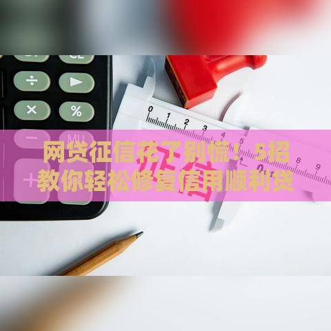 网贷征信花了别慌！5招教你轻松修复信用顺利贷款