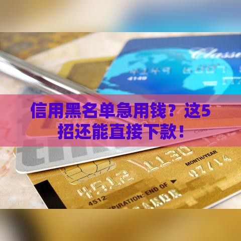 信用黑名单急用钱？这5招还能直接下款！