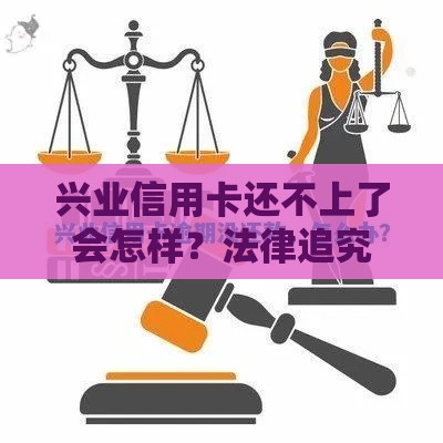 兴业信用卡还不上了会怎样？法律追究流程全解析